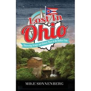 Lost In Ohio: Discovering Strange and Historic Places in the Buckeye State -- So